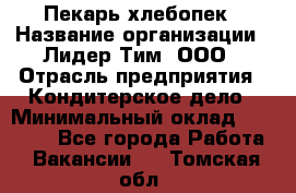 Пекарь-хлебопек › Название организации ­ Лидер Тим, ООО › Отрасль предприятия ­ Кондитерское дело › Минимальный оклад ­ 29 000 - Все города Работа » Вакансии   . Томская обл.